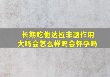 长期吃他达拉非副作用大吗会怎么样吗会怀孕吗