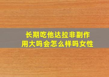 长期吃他达拉非副作用大吗会怎么样吗女性