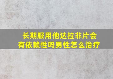 长期服用他达拉非片会有依赖性吗男性怎么治疗