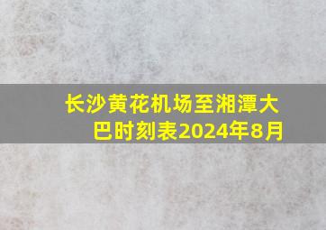 长沙黄花机场至湘潭大巴时刻表2024年8月