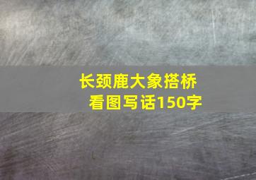 长颈鹿大象搭桥看图写话150字