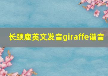 长颈鹿英文发音giraffe谐音