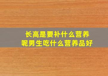 长高是要补什么营养呢男生吃什么营养品好