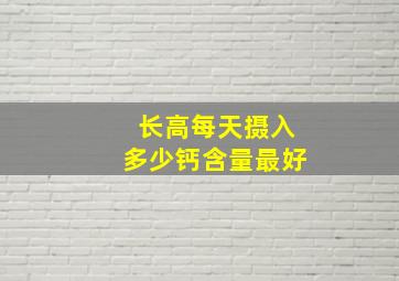 长高每天摄入多少钙含量最好