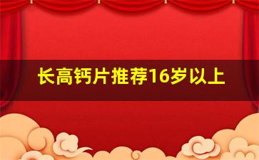 长高钙片推荐16岁以上