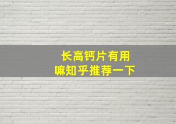 长高钙片有用嘛知乎推荐一下