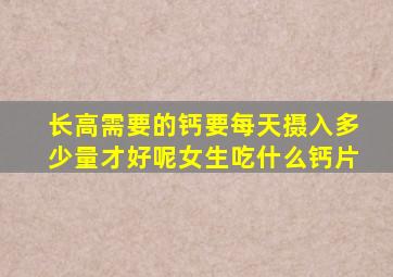 长高需要的钙要每天摄入多少量才好呢女生吃什么钙片