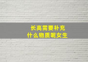 长高需要补充什么物质呢女生