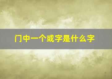 门中一个或字是什么字