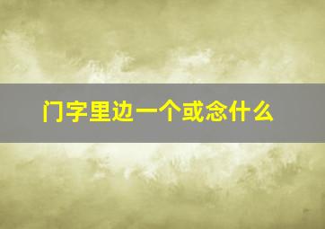 门字里边一个或念什么