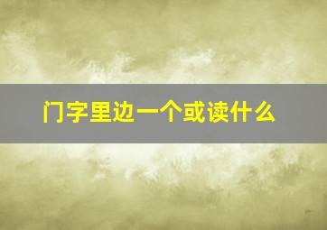 门字里边一个或读什么