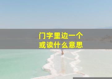 门字里边一个或读什么意思