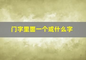 门字里面一个或什么字