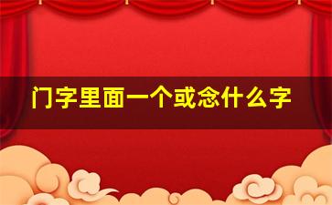 门字里面一个或念什么字