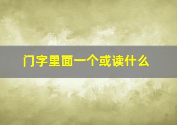 门字里面一个或读什么