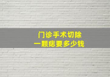 门诊手术切除一颗痣要多少钱