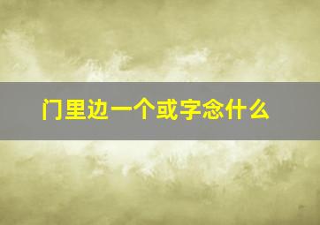 门里边一个或字念什么