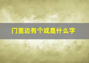 门里边有个或是什么字