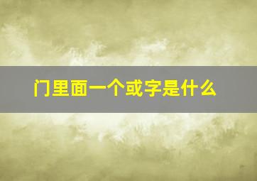 门里面一个或字是什么