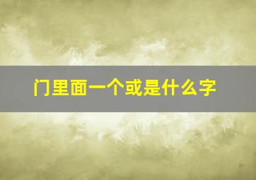 门里面一个或是什么字