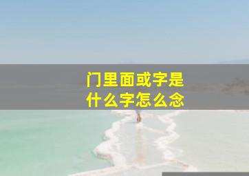 门里面或字是什么字怎么念