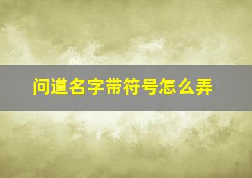 问道名字带符号怎么弄