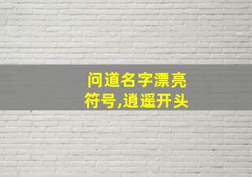 问道名字漂亮符号,逍遥开头