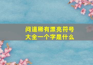 问道稀有漂亮符号大全一个字是什么