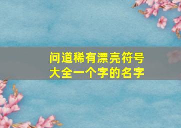 问道稀有漂亮符号大全一个字的名字