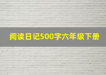 阅读日记500字六年级下册