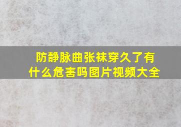 防静脉曲张袜穿久了有什么危害吗图片视频大全