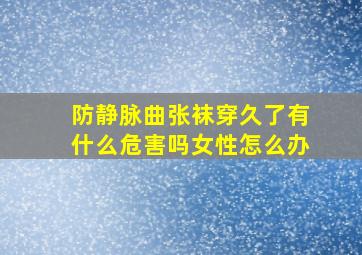 防静脉曲张袜穿久了有什么危害吗女性怎么办