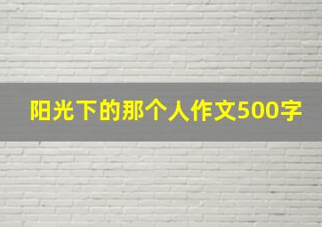 阳光下的那个人作文500字