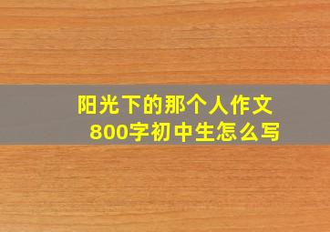 阳光下的那个人作文800字初中生怎么写