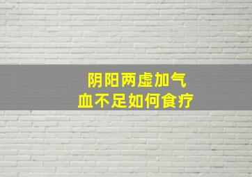 阴阳两虚加气血不足如何食疗