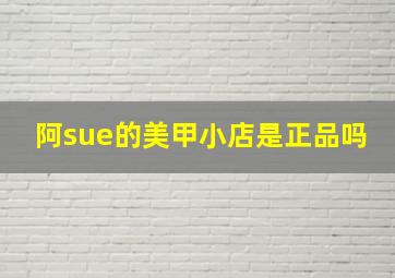 阿sue的美甲小店是正品吗