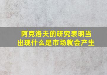 阿克洛夫的研究表明当出现什么是市场就会产生