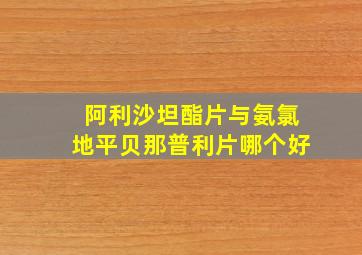 阿利沙坦酯片与氨氯地平贝那普利片哪个好