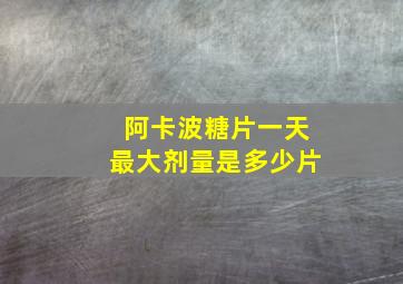 阿卡波糖片一天最大剂量是多少片