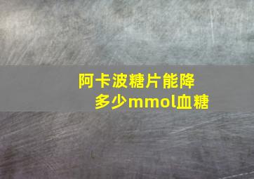 阿卡波糖片能降多少mmol血糖