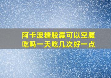 阿卡波糖胶囊可以空腹吃吗一天吃几次好一点