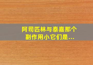 阿司匹林与泰嘉那个副作用小它们是...