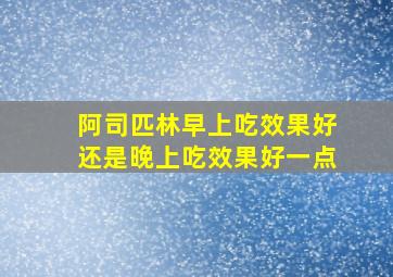 阿司匹林早上吃效果好还是晚上吃效果好一点