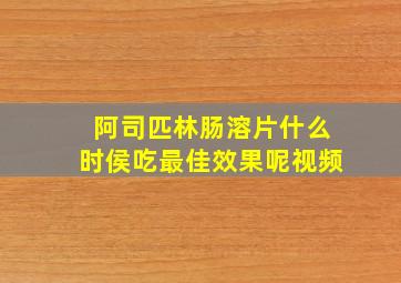 阿司匹林肠溶片什么时侯吃最佳效果呢视频