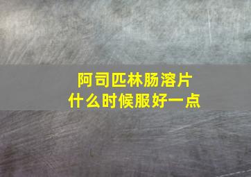 阿司匹林肠溶片什么时候服好一点