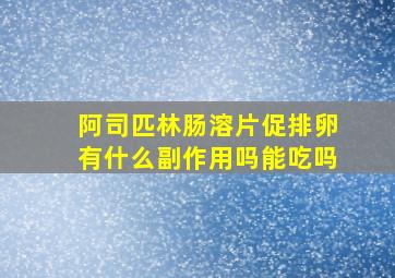 阿司匹林肠溶片促排卵有什么副作用吗能吃吗