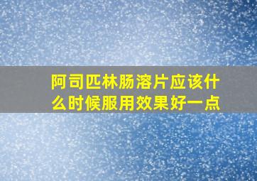 阿司匹林肠溶片应该什么时候服用效果好一点