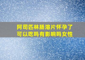 阿司匹林肠溶片怀孕了可以吃吗有影响吗女性