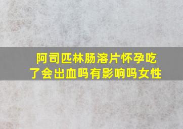 阿司匹林肠溶片怀孕吃了会出血吗有影响吗女性