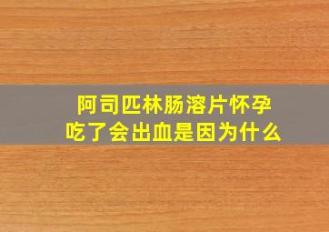 阿司匹林肠溶片怀孕吃了会出血是因为什么